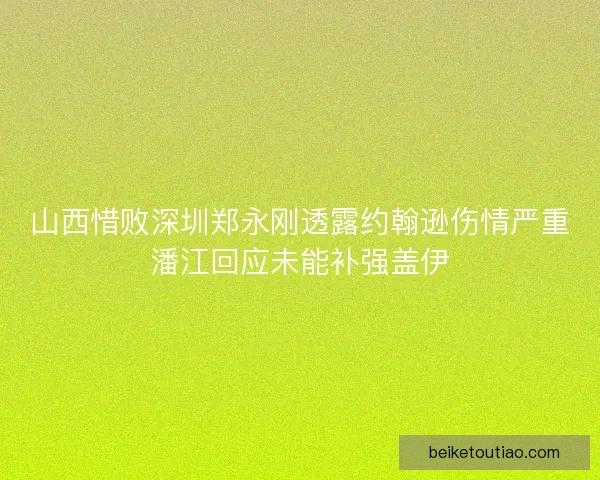 山西惜败深圳郑永刚透露约翰逊伤情严重潘江回应未能补强盖伊